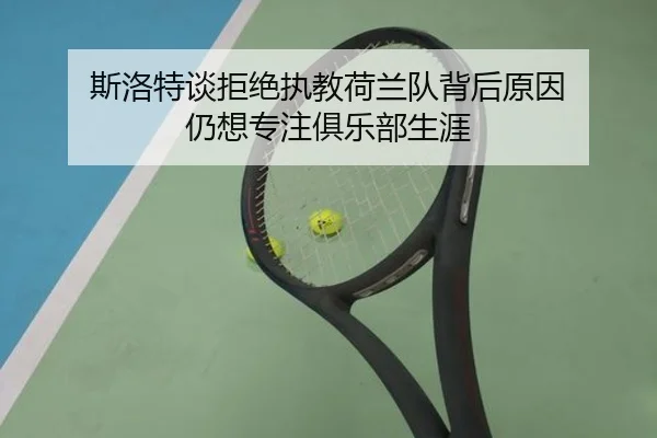 斯洛特谈拒绝执教荷兰队背后原因 仍想专注俱乐部生涯
